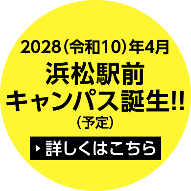 2028(令和10)年4月浜松駅前キャンパス誕生!! (予定)詳しくはこちら
