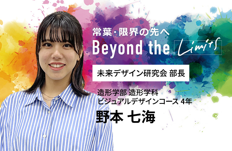 未来デザイン研究会 部長 造形学部 造形学科 ビジュアルデザインコース 4年　野本 七海