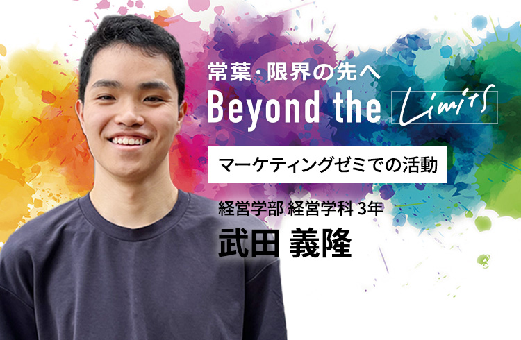 マーケティングゼミでの活動 経営学部 経営学科 3年 武田 義隆