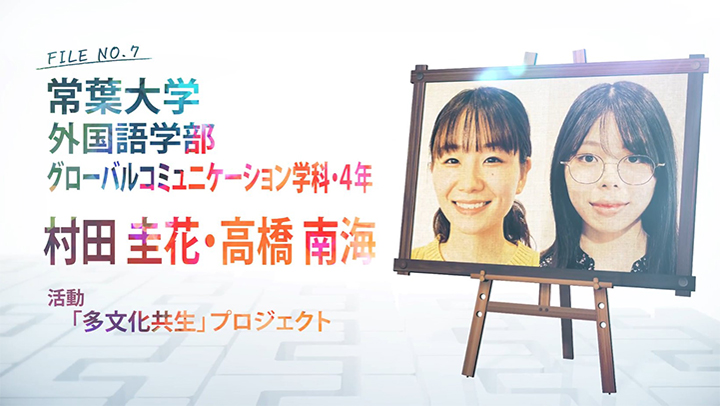 FILE NO.7 常葉大学 外国語学部 グローバルコミュニケーション学科・4年 村田 圭花・高橋 南海 活動 「多文化共生」プロジェクト