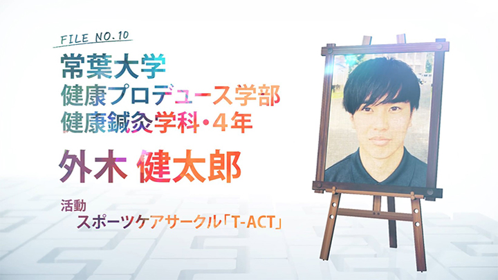 FILE NO.10 常葉大学 健康プロデュース学部 健康鍼灸学科・4年 外木 健太郎 活動 スポーツケアサークル「T-ACT」