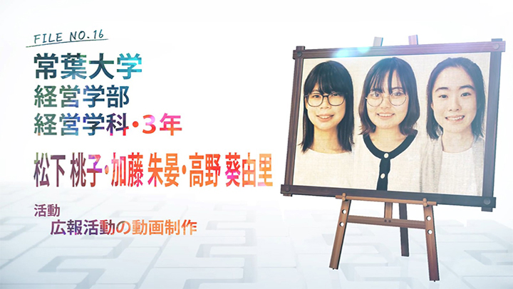 FILE NO.16 常葉大学 経営学部 経営学科・3年 松下桃子・加藤朱晏・高野葵由里 活動 広報活動の動画制作