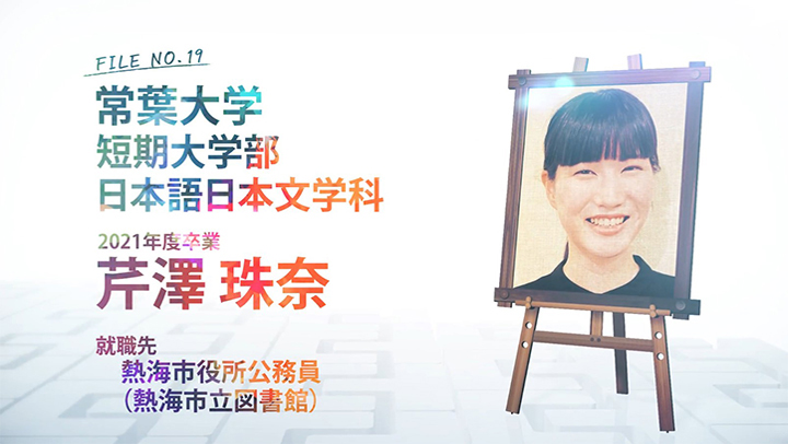 FILE NO.19 常葉大学 短期大学部 日本語日本文学科 2021年度卒業 芹澤 珠奈 就職先 熱海市役所公務員（熱海市立図書館）
