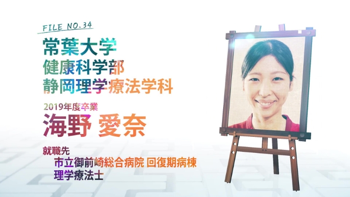 FILE NO.34 常葉大学 健康科学部 静岡理学療法科 2019年度卒業 海野 愛奈 就職先 市立御前崎総合病院 回復期病棟 理学療法士