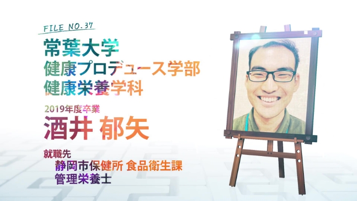 FILE NO.37 常葉大学 健康プロデュース学部 健康栄養学科 2019年度卒業 酒井 郁矢 就職先 静岡市保健所 食品衛生課 管理栄養士