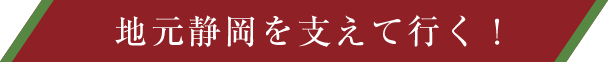地元静岡を支えて行く！