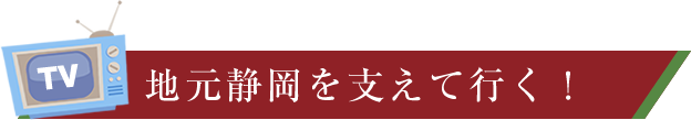 地元静岡を支えて行く！