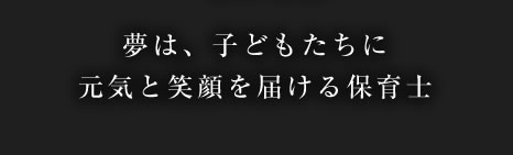 夢は、子どもたちに元気と笑顔を届ける保育士