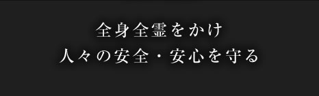 全身全霊をかけ人々の安全・安心を守る