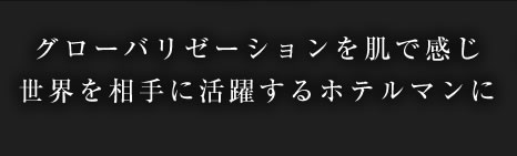 グローバリゼーションを肌で感じ世界を相手に活躍するホテルマンに