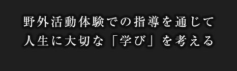 野外活動体験での指導を通じて人生に大切な「学び」を考える