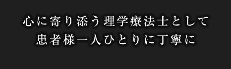 心に寄り添う理学療法士として患者様一人ひとりに丁寧に