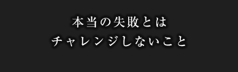 本当の失敗とはチャレンジしないこと