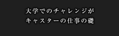大学でのチャレンジがキャスターの仕事の礎
