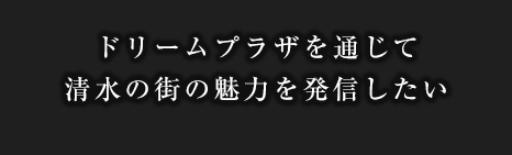 ドリームプラザを通じて清水の街の魅力を発信したい