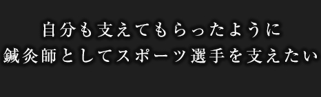 自分も支えてもらったように鍼灸師としてスポーツ選手を支えたい