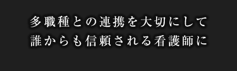 多職種との連携を大切にして誰からも信頼される看護師に